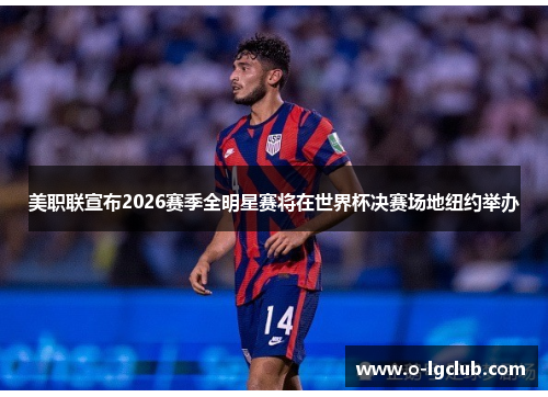 美职联宣布2026赛季全明星赛将在世界杯决赛场地纽约举办